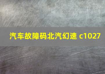 汽车故障码北汽幻速 c1027